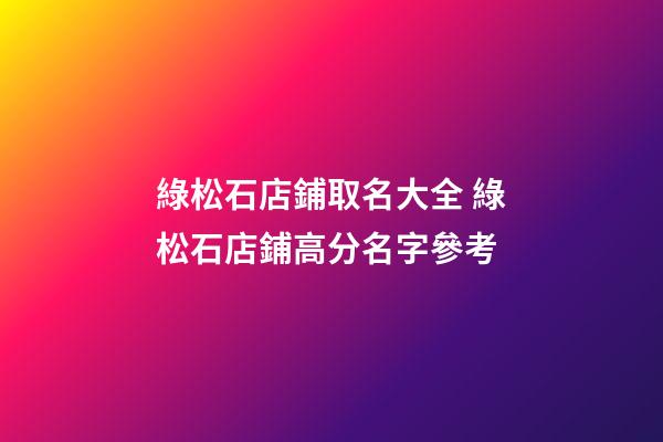 綠松石店鋪取名大全 綠松石店鋪高分名字參考-第1張-店鋪起名-玄機派